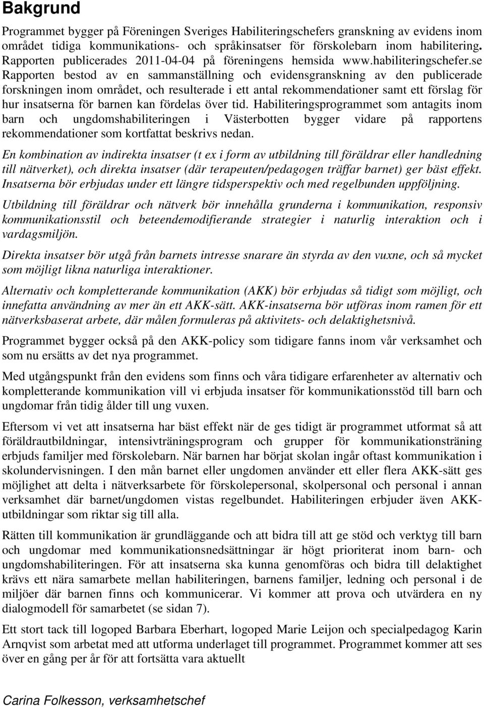 se Rapporten bestod av en sammanställning och evidensgranskning av den publicerade forskningen inom området, och resulterade i ett antal rekommendationer samt ett förslag för hur insatserna för