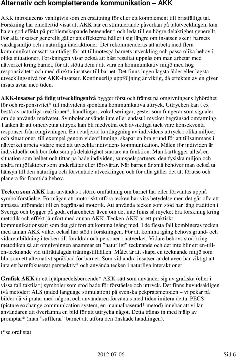 För alla insatser generellt gäller att effekterna håller i sig längre om insatsen sker i barnets vardagsmiljö och i naturliga interaktioner.