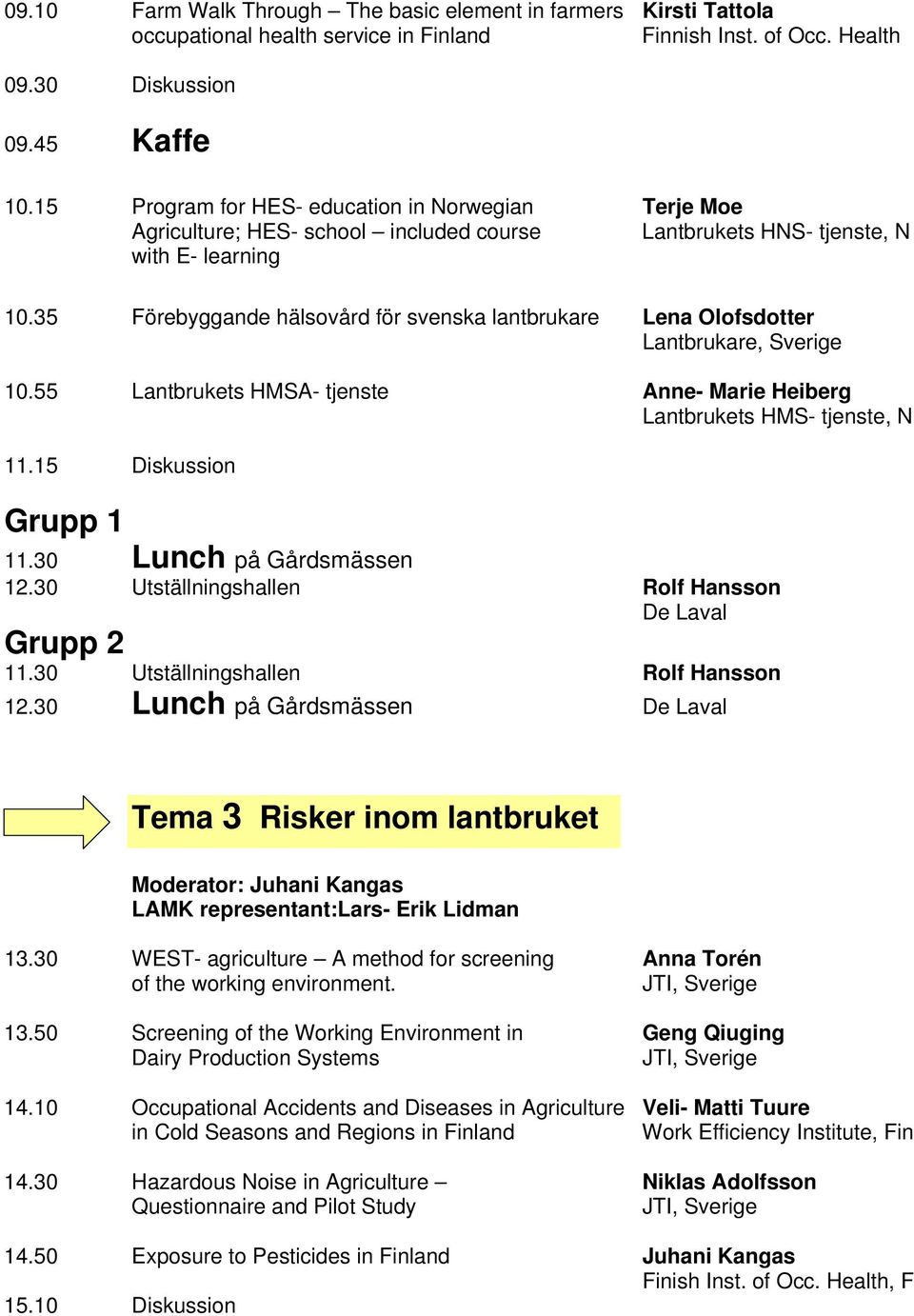 35 Förebyggande hälsovård för svenska lantbrukare Lena Olofsdotter Lantbrukare, Sverige 10.55 Lantbrukets HMSA- tjenste Anne- Marie Heiberg Lantbrukets HMS- tjenste, N 11.15 Diskussion Grupp 1 11.