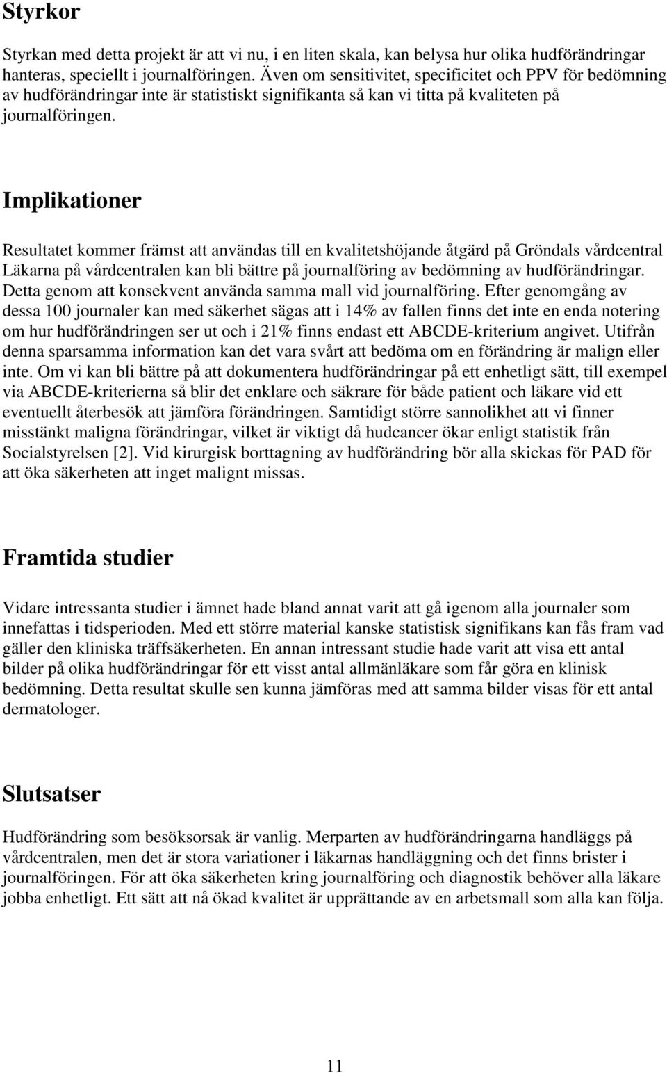 Implikationer Resultatet kommer främst att användas till en kvalitetshöjande åtgärd på Gröndals vårdcentral Läkarna på vårdcentralen kan bli bättre på journalföring av bedömning av hudförändringar.