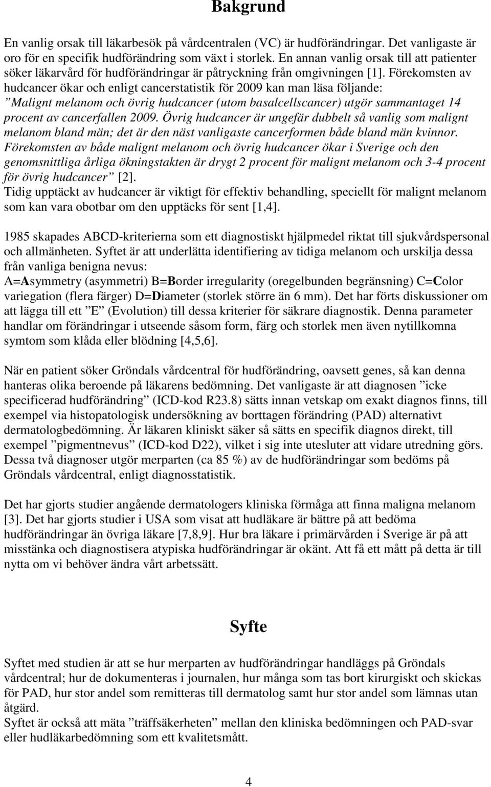 Förekomsten av hudcancer ökar och enligt cancerstatistik för 2009 kan man läsa följande: Malignt melanom och övrig hudcancer (utom basalcellscancer) utgör sammantaget 14 procent av cancerfallen 2009.