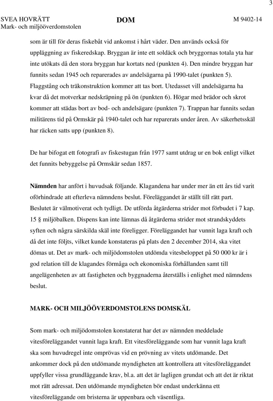 Den mindre bryggan har funnits sedan 1945 och reparerades av andelsägarna på 1990-talet (punkten 5). Flaggstång och träkonstruktion kommer att tas bort.