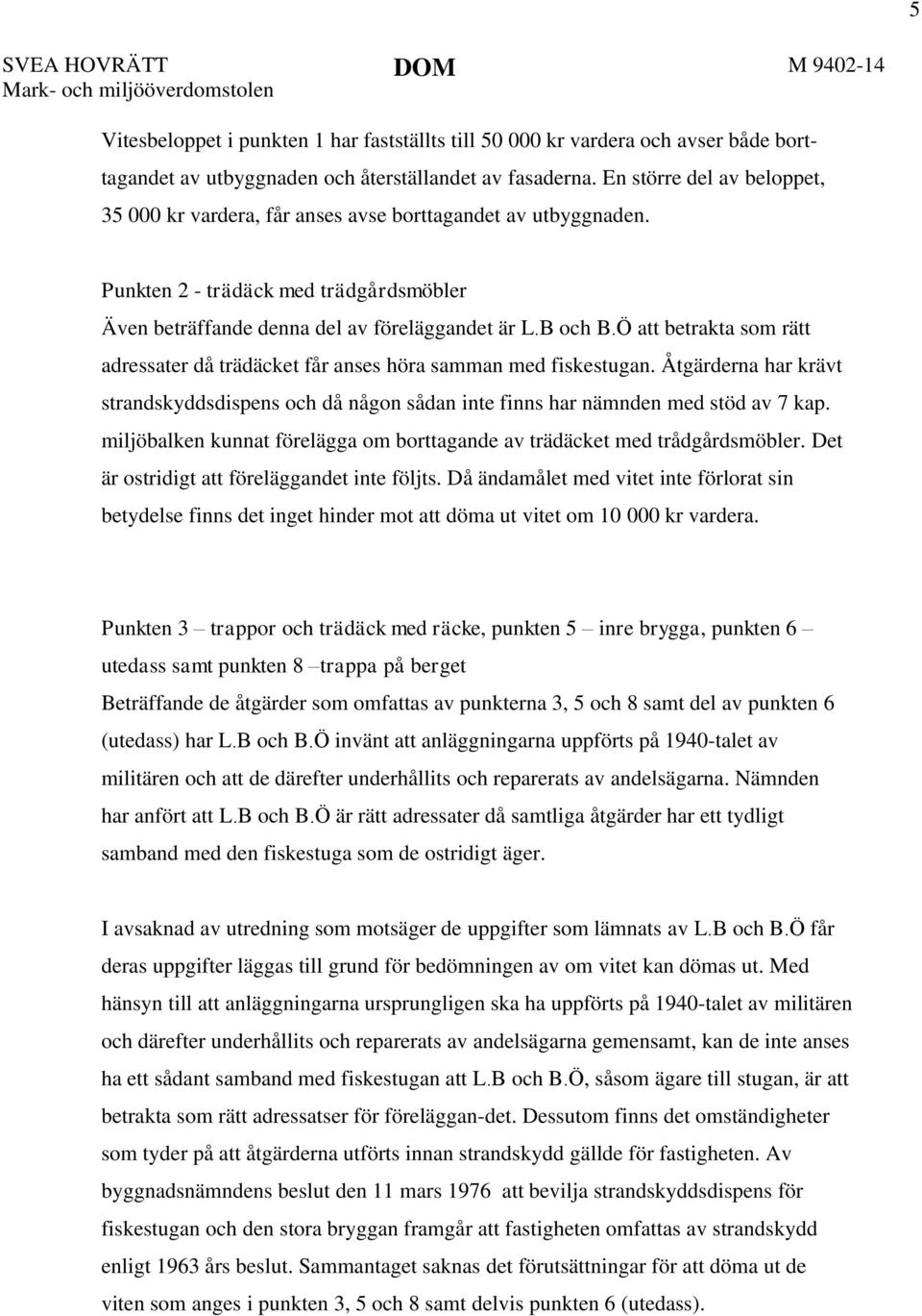 Ö att betrakta som rätt adressater då trädäcket får anses höra samman med fiskestugan. Åtgärderna har krävt strandskyddsdispens och då någon sådan inte finns har nämnden med stöd av 7 kap.