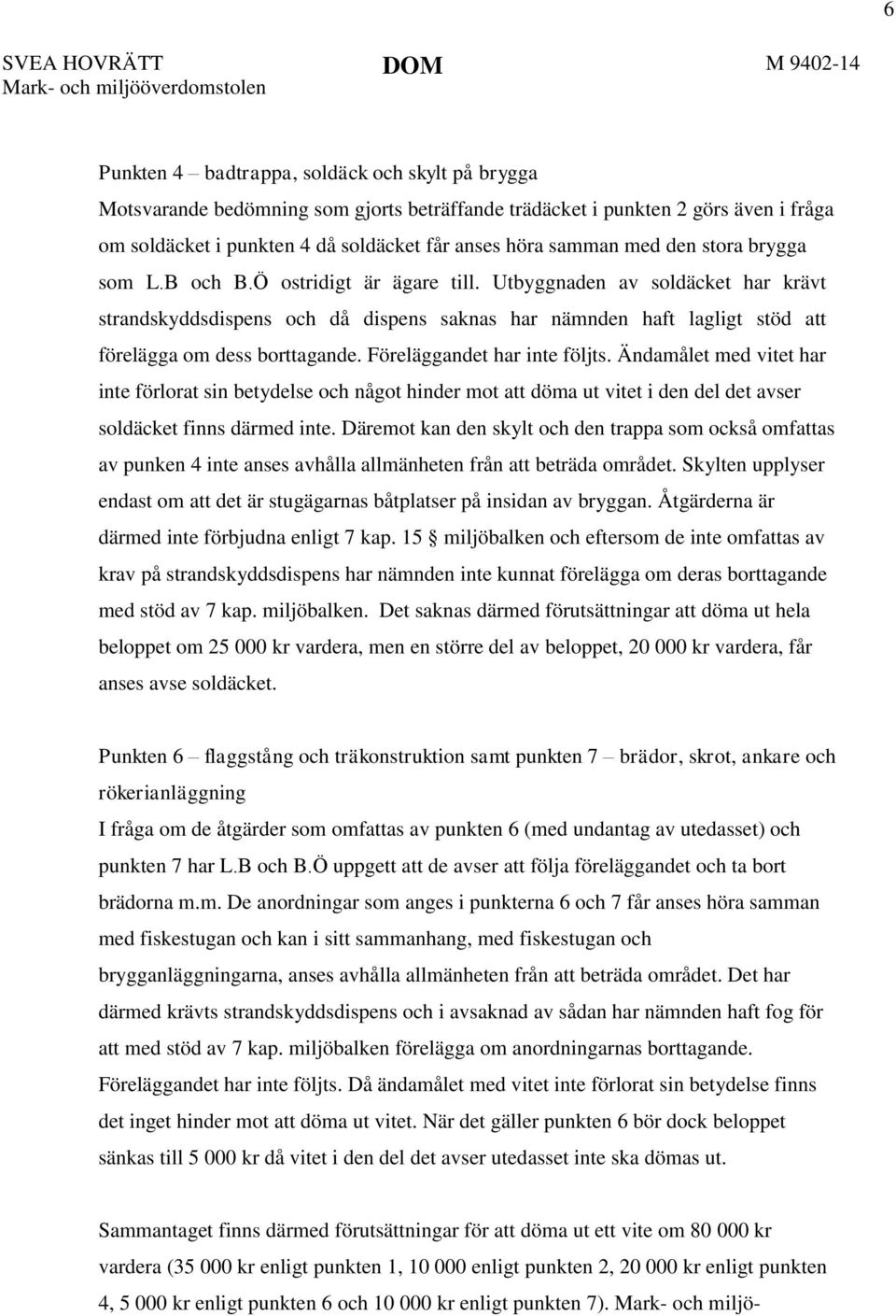 Utbyggnaden av soldäcket har krävt strandskyddsdispens och då dispens saknas har nämnden haft lagligt stöd att förelägga om dess borttagande. Föreläggandet har inte följts.