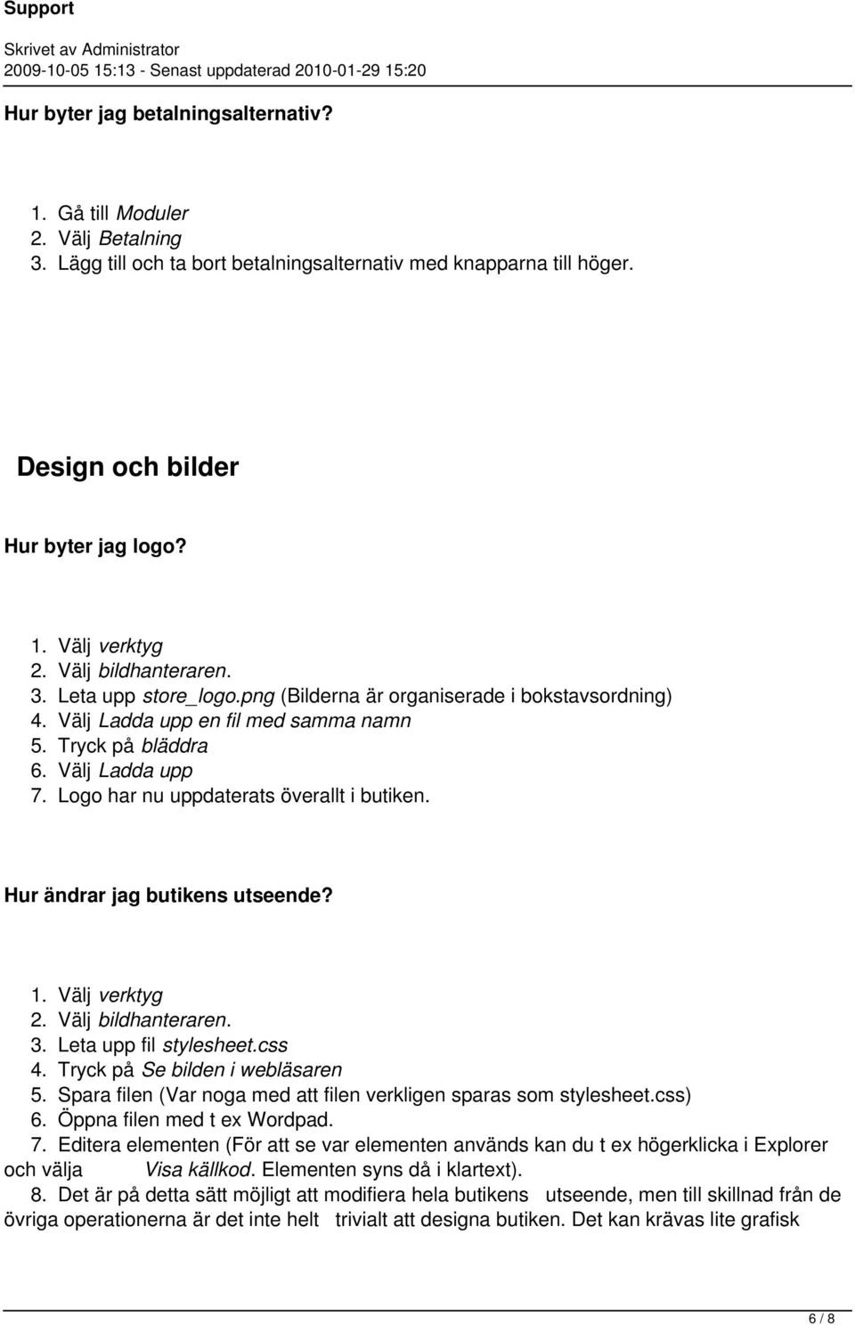 Logo har nu uppdaterats överallt i butiken. Hur ändrar jag butikens utseende? 1. Välj verktyg 2. Välj bildhanteraren. 3. Leta upp fil stylesheet.css 4. Tryck på Se bilden i webläsaren 5.