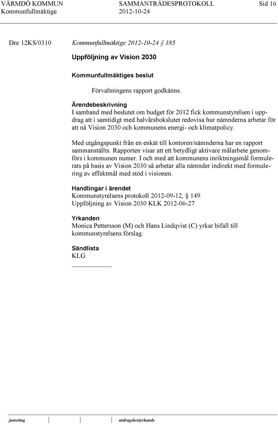 energi- och klimatpolicy. Med utgångspunkt från en enkät till kontoren/nämnderna har en rapport sammanställts. Rapporten visar att ett betydligt aktivare målarbete genomförs i kommunen numer.