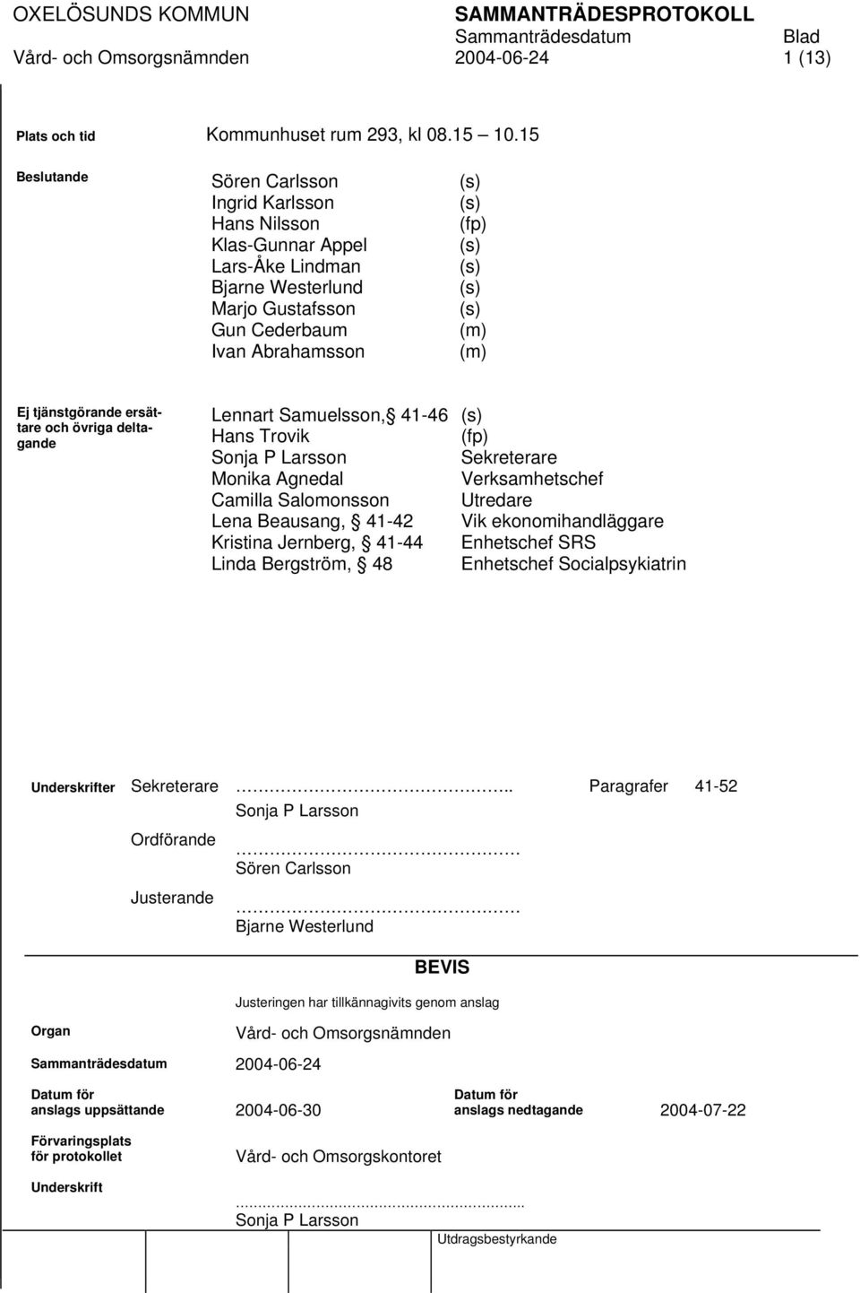 tjänstgörande ersättare och övriga deltagande Lennart Samuelsson, 41-46 (s) Hans Trovik (fp) Sonja P Larsson Sekreterare Monika Agnedal Verksamhetschef Camilla Salomonsson Utredare Lena Beausang,