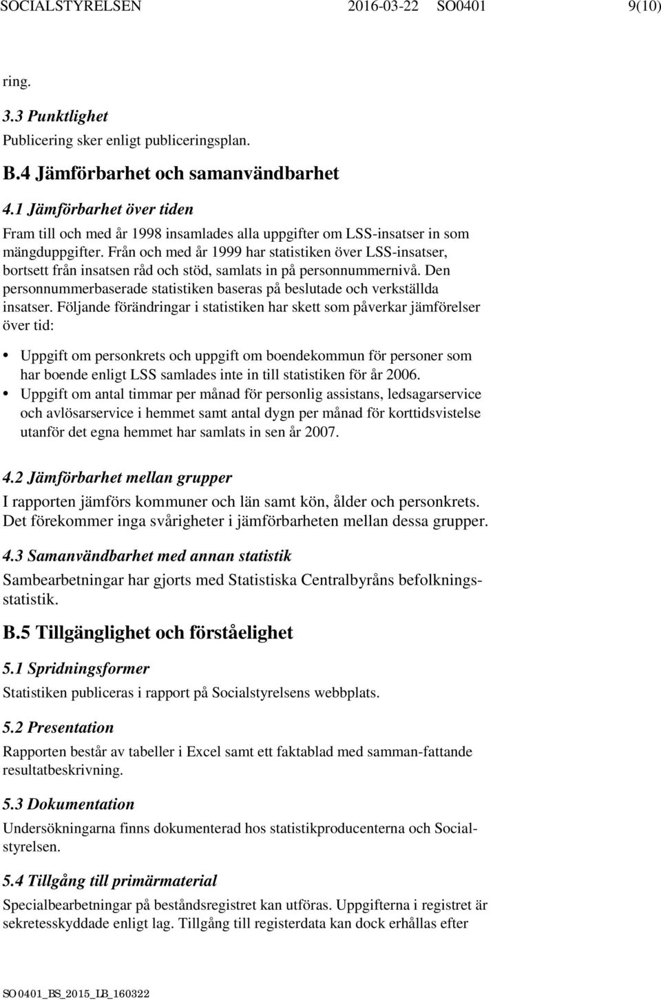 Från och med år 1999 har statistiken över LSS-insatser, bortsett från insatsen råd och stöd, samlats in på personnummernivå.