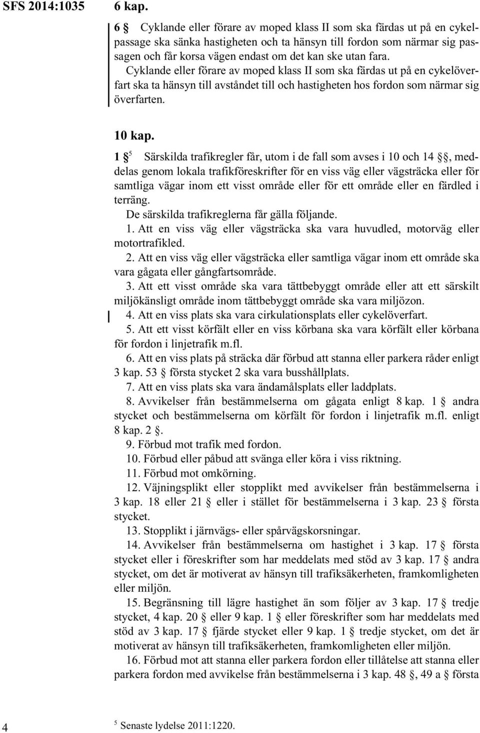 fara. Cyklande eller förare av moped klass II som ska färdas ut på en cykelöverfart ska ta hänsyn till avståndet till och hastigheten hos fordon som närmar sig överfarten. 10 kap.