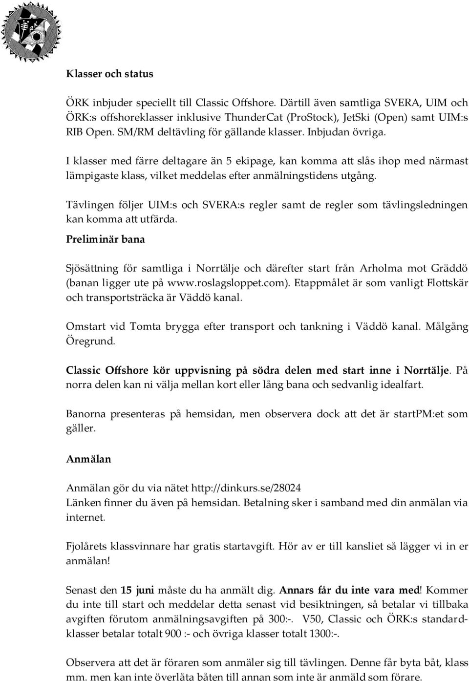 Tävlingen följer UIM:s och SVEA:s regler samt de regler som tävlingsledningen kan komma a, utfärda Preliminär bana Sjösä,ning för samtliga i Norrtälje och därefter start från Arholma mot Gräddö