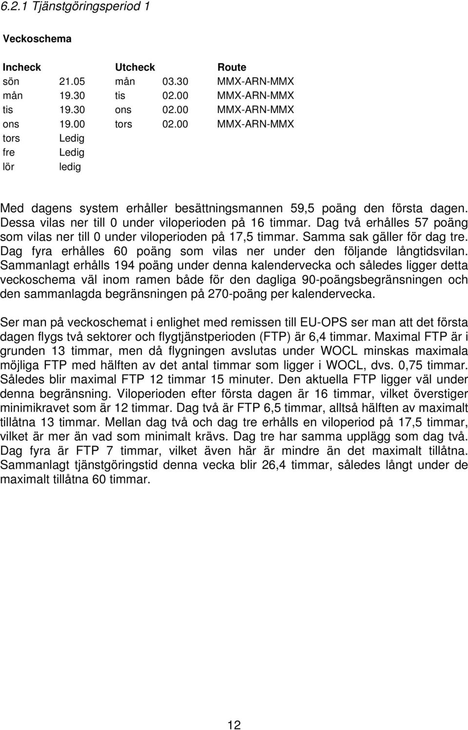 Dag två erhålles 57 poäng som vilas ner till 0 under viloperioden på 17,5 timmar. Samma sak gäller för dag tre. Dag fyra erhålles 60 poäng som vilas ner under den följande långtidsvilan.