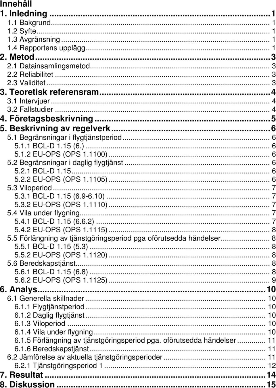 1100)... 6 5.2 Begränsningar i daglig flygtjänst... 6 5.2.1 BCL-D 1.15... 6 5.2.2 EU-OPS (OPS 1.1105)... 6 5.3 Viloperiod... 7 5.3.1 BCL-D 1.15 (6.9-6.10)... 7 5.3.2 EU-OPS (OPS 1.1110)... 7 5.4 Vila under flygning.