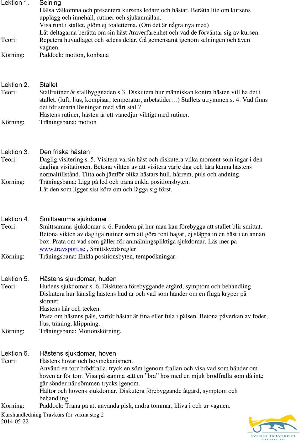 Paddock: motion, konbana Lektion 2. Stallet Stallrutiner & stallbyggnaden s.3. Diskutera hur människan kontra hästen vill ha det i stallet.