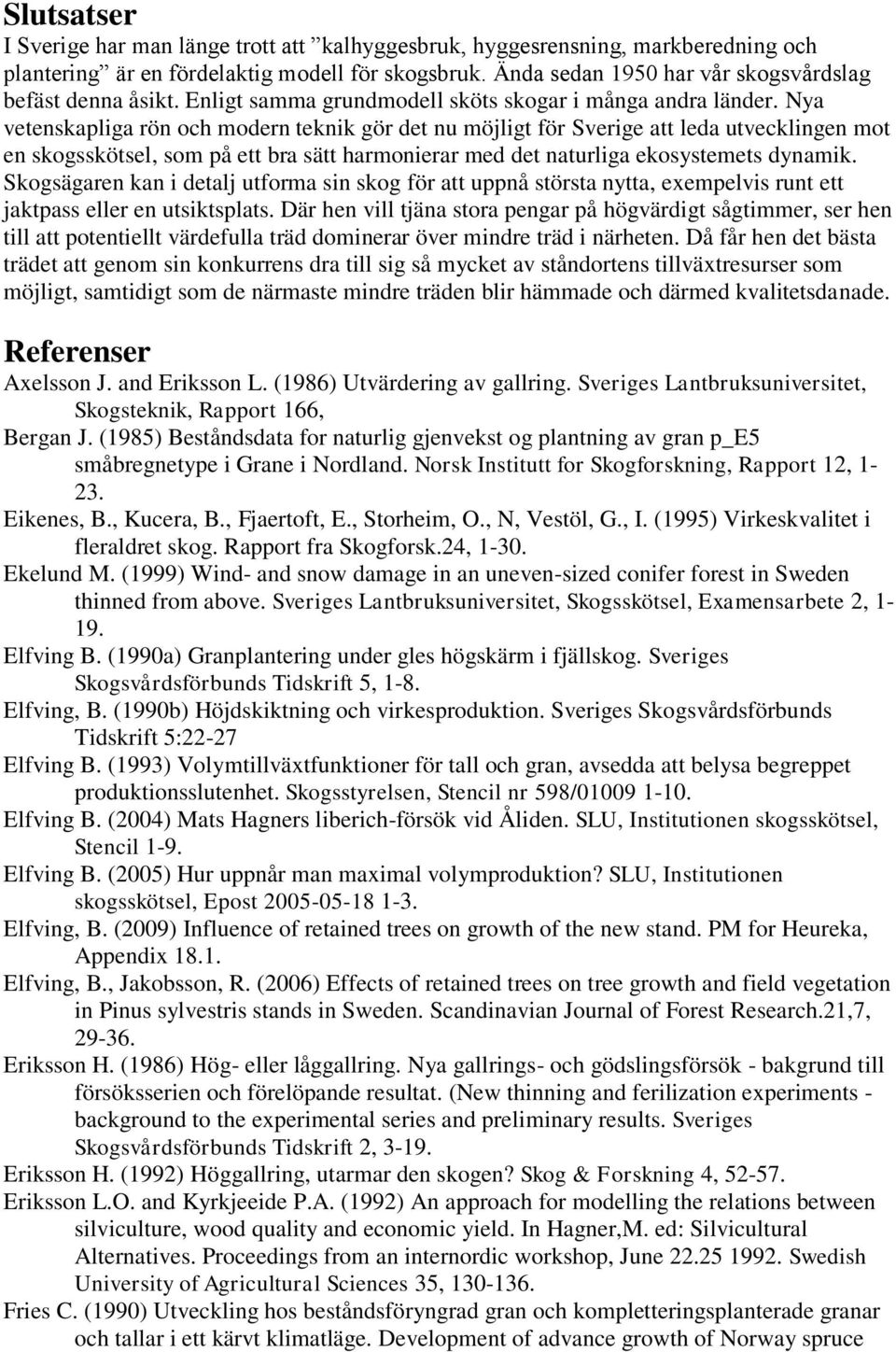 Nya vetenskapliga rön och modern teknik gör det nu möjligt för Sverige att leda utvecklingen mot en skogsskötsel, som på ett bra sätt harmonierar med det naturliga ekosystemets dynamik.