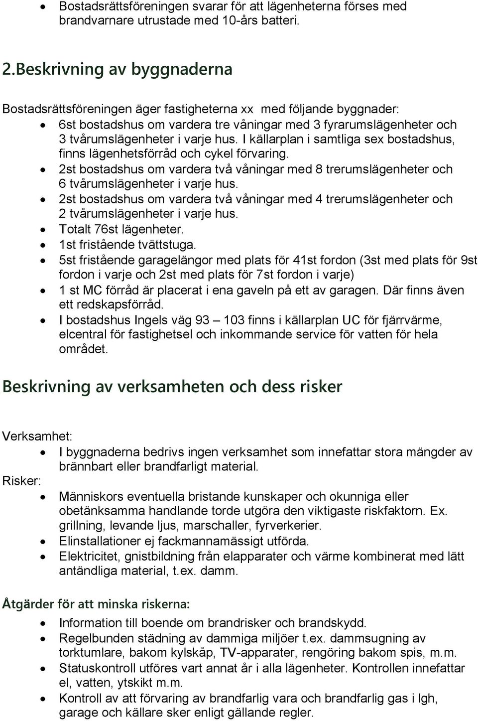 I källarplan i samtliga sex bostadshus, finns lägenhetsförråd och cykel förvaring. 2st bostadshus om vardera två våningar med 8 trerumslägenheter och 6 tvårumslägenheter i varje hus.