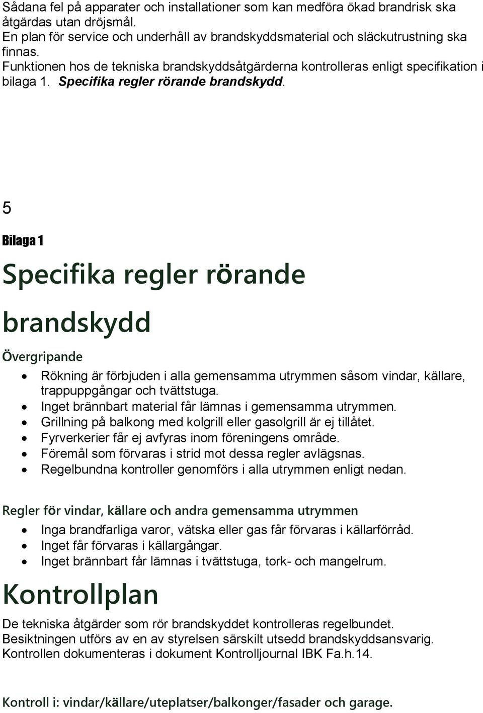 5 Bilaga 1 Specifika regler rörande brandskydd Övergripande Rökning är förbjuden i alla gemensamma utrymmen såsom vindar, källare, trappuppgångar och tvättstuga.