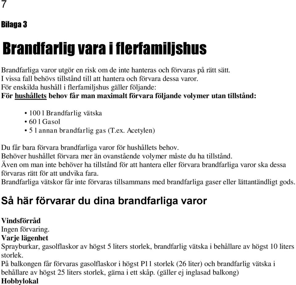 ex. Acetylen) Du får bara förvara brandfarliga varor för hushållets behov. Behöver hushållet förvara mer än ovanstående volymer måste du ha tillstånd.