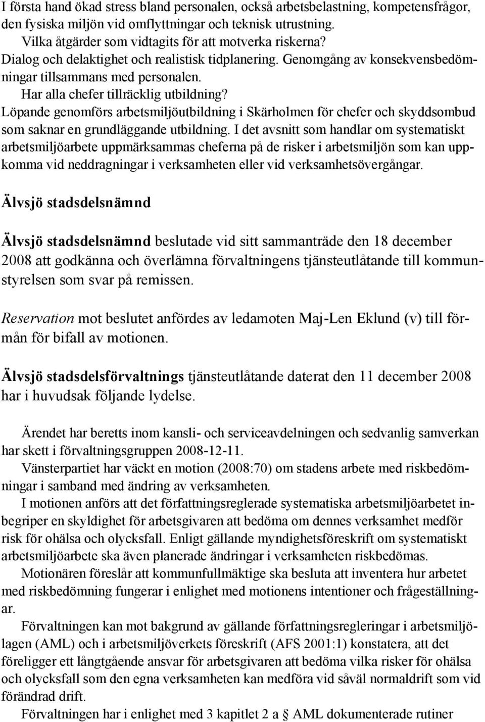 Har alla chefer tillräcklig utbildning? Löpande genomförs arbetsmiljöutbildning i Skärholmen för chefer och skyddsombud som saknar en grundläggande utbildning.