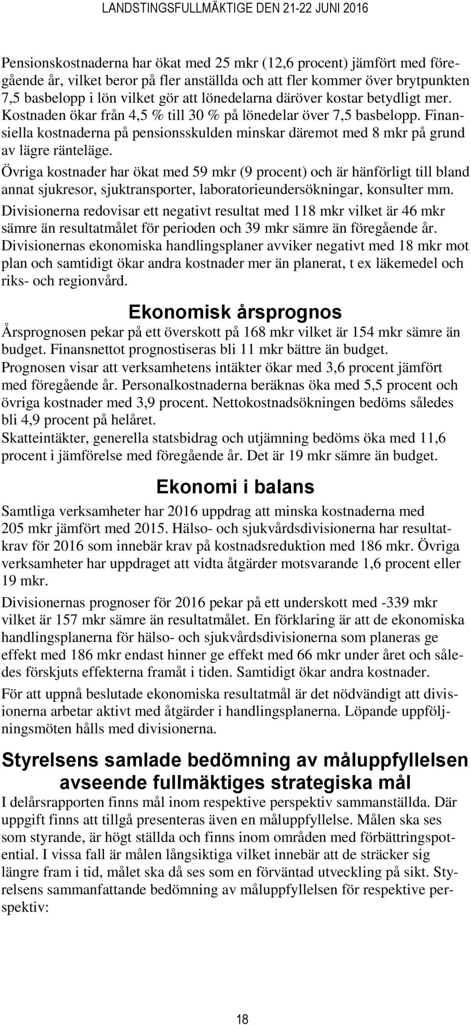 Övriga kostnader har ökat med 59 mkr (9 procent) och är hänförligt till bland annat sjukresor, sjuktransporter, laboratorieundersökningar, konsulter mm.