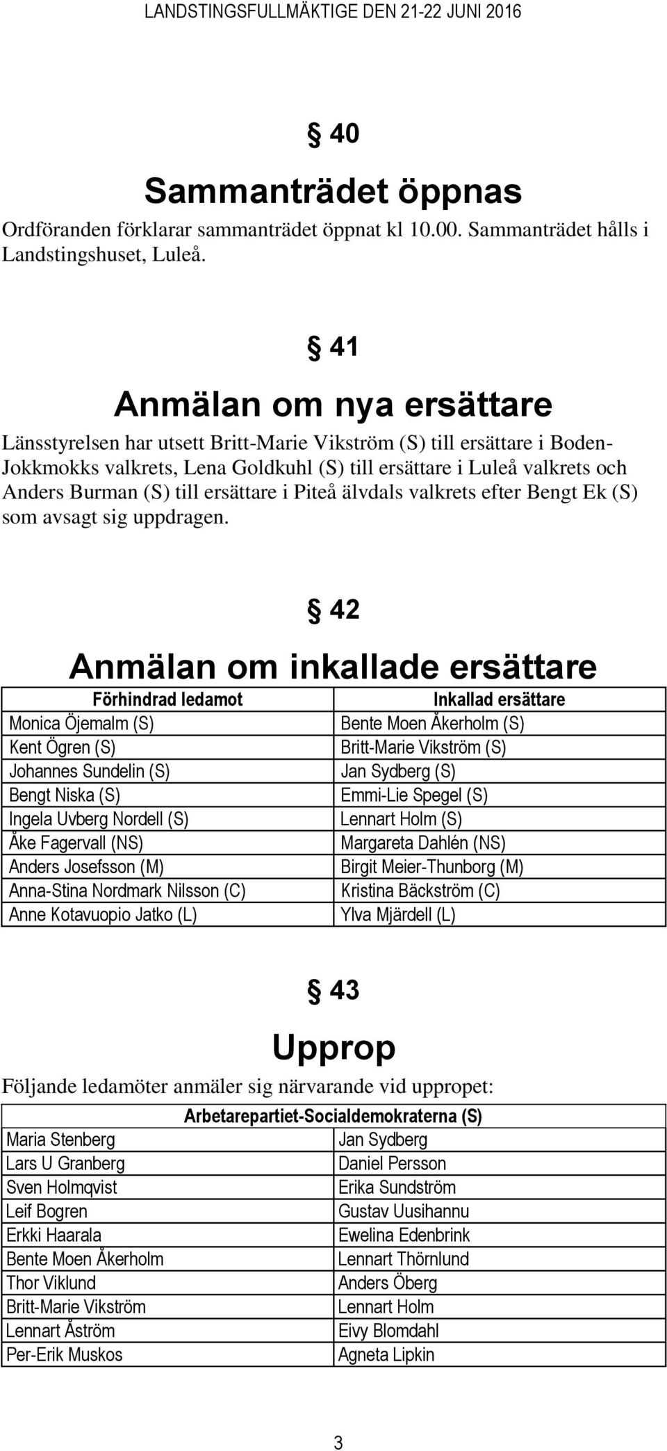 ersättare i Piteå älvdals valkrets efter Bengt Ek (S) som avsagt sig uppdragen.