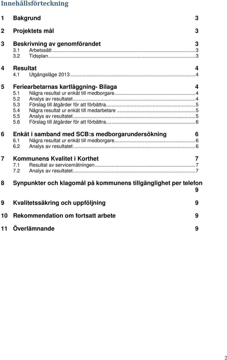 4 Några resultat ur enkät till medarbetare... 5 5.5 Analys av resultatet... 5 5.6 Förslag till åtgärder för att förbättra... 6 6 Enkät i samband med SCB:s medborgarundersökning 6 6.