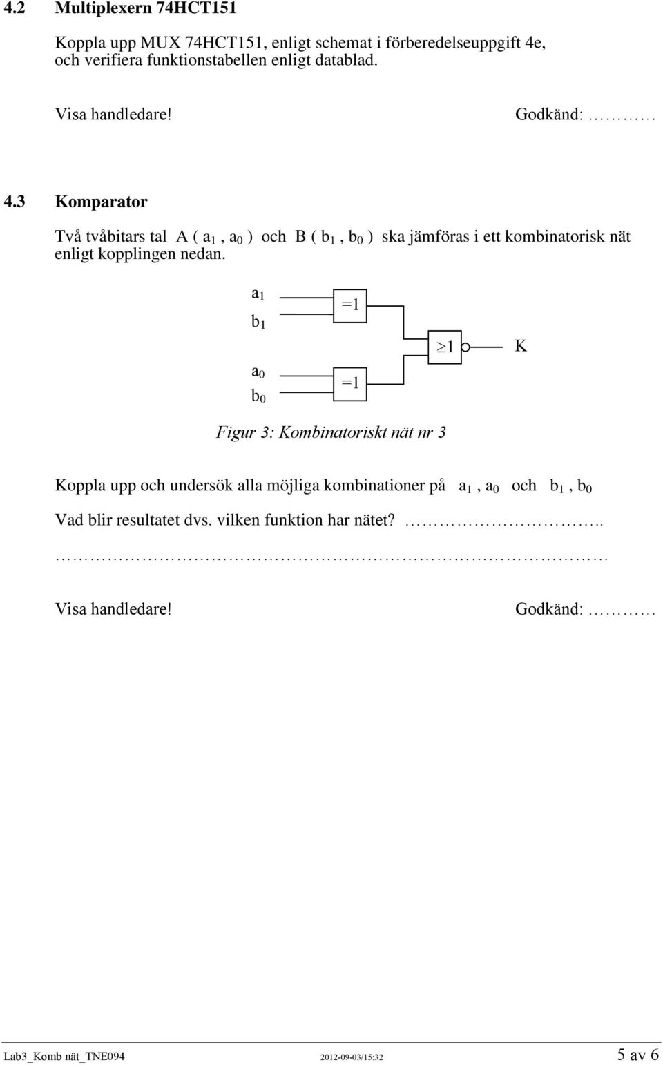 3 Komparator Två tvåbitars tal A ( a 1, a 0 ) och B ( b 1, b 0 ) ska jämföras i ett kombinatorisk nät enligt kopplingen nedan.