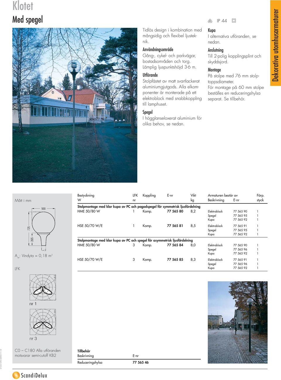 På stolpe med 76 mm stolptoppsdiameter. För montage på 60 mm stolpe beställes en reduceringshylsa separat. Se tillbehör. Spegel I högglanseloxerat aluminium för olika behov, se nedan.