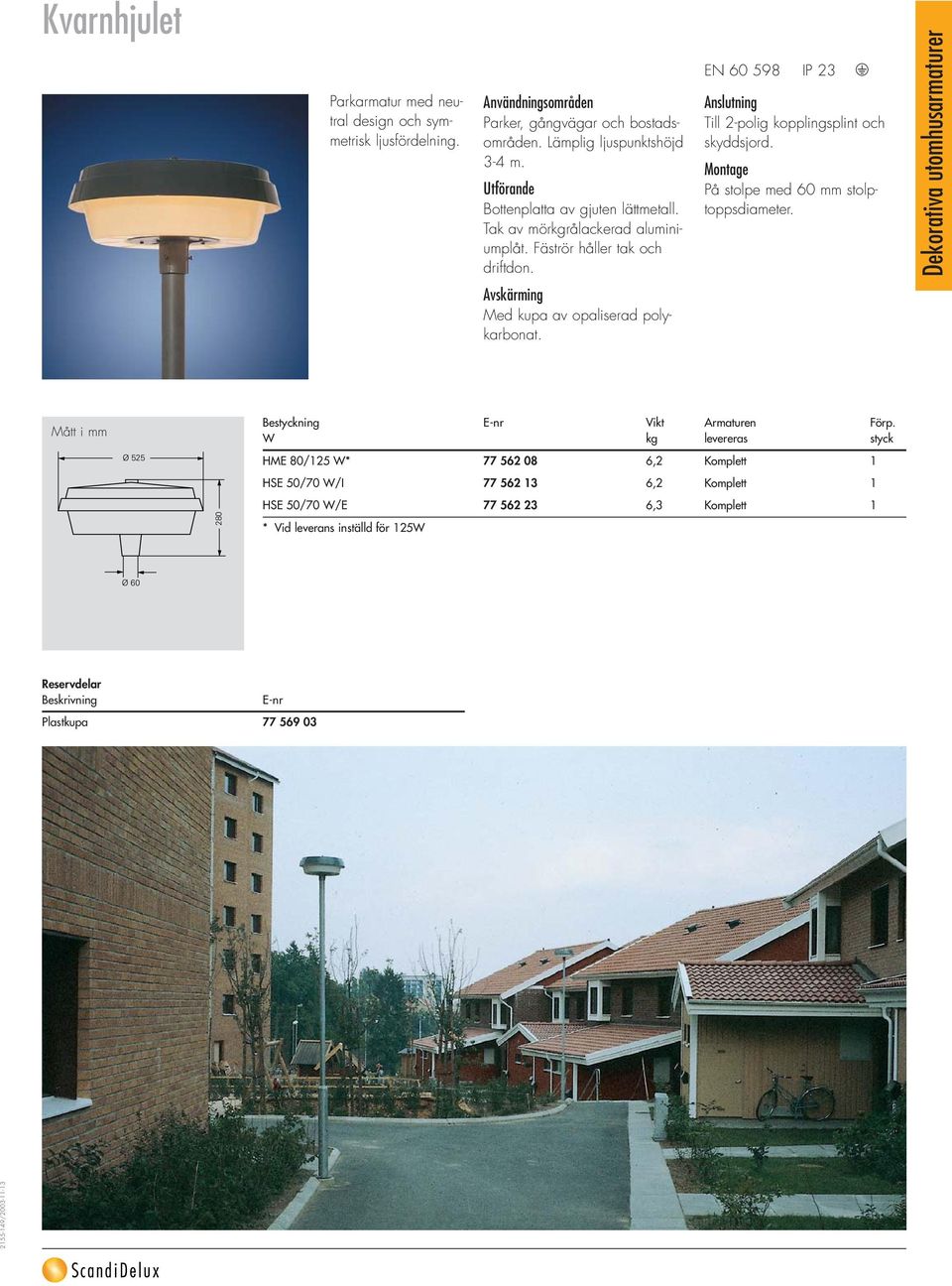 EN 60 598 IP 23 På stolpe med 60 mm stolptoppsdiameter. Avskärming Med kupa av opaliserad polykarbonat. Bestyckning E-nr Vikt Armaturen Förp.