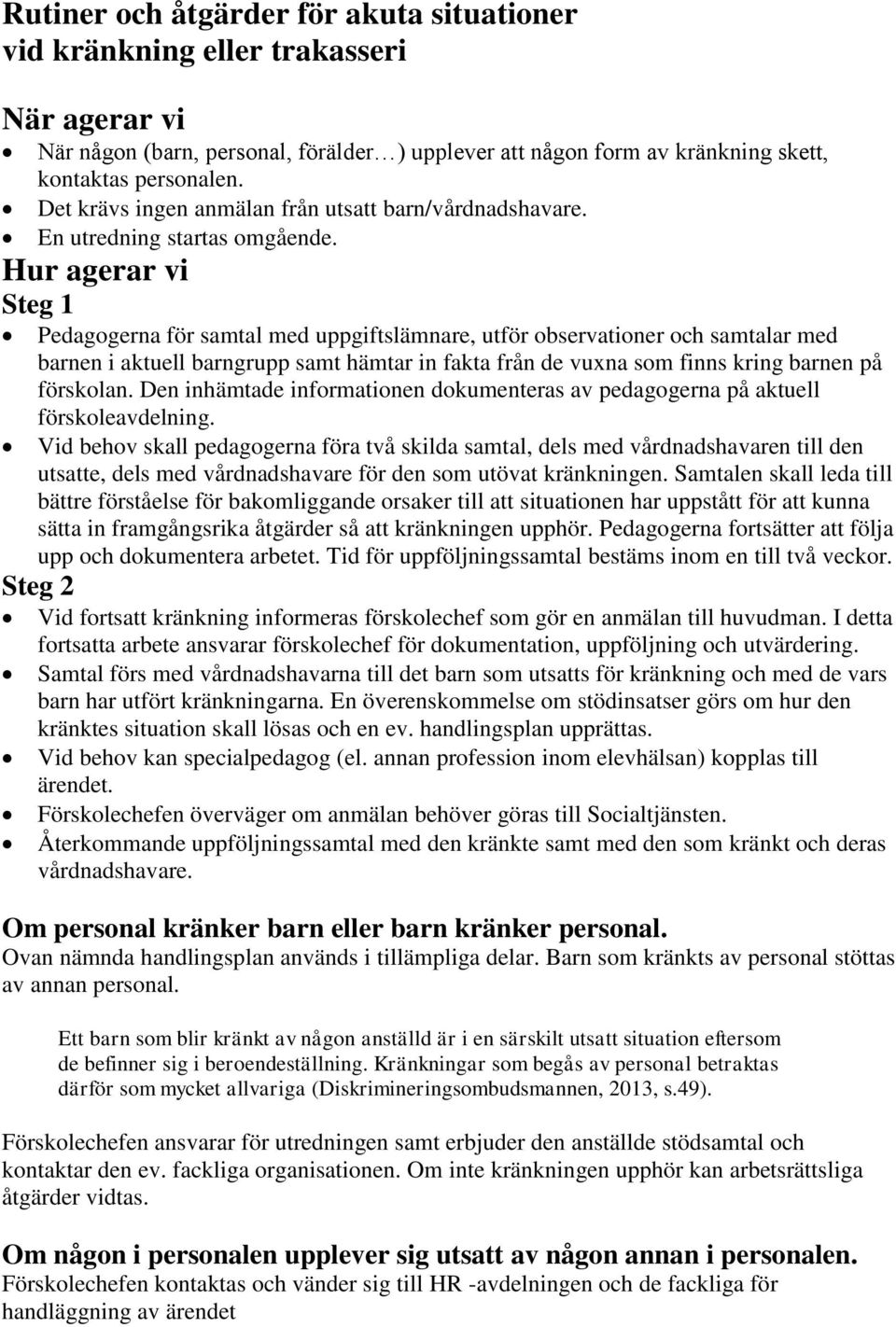 Hur agerar vi Steg 1 Pedagogerna för samtal med uppgiftslämnare, utför observationer och samtalar med barnen i aktuell barngrupp samt hämtar in fakta från de vuxna som finns kring barnen på förskolan.