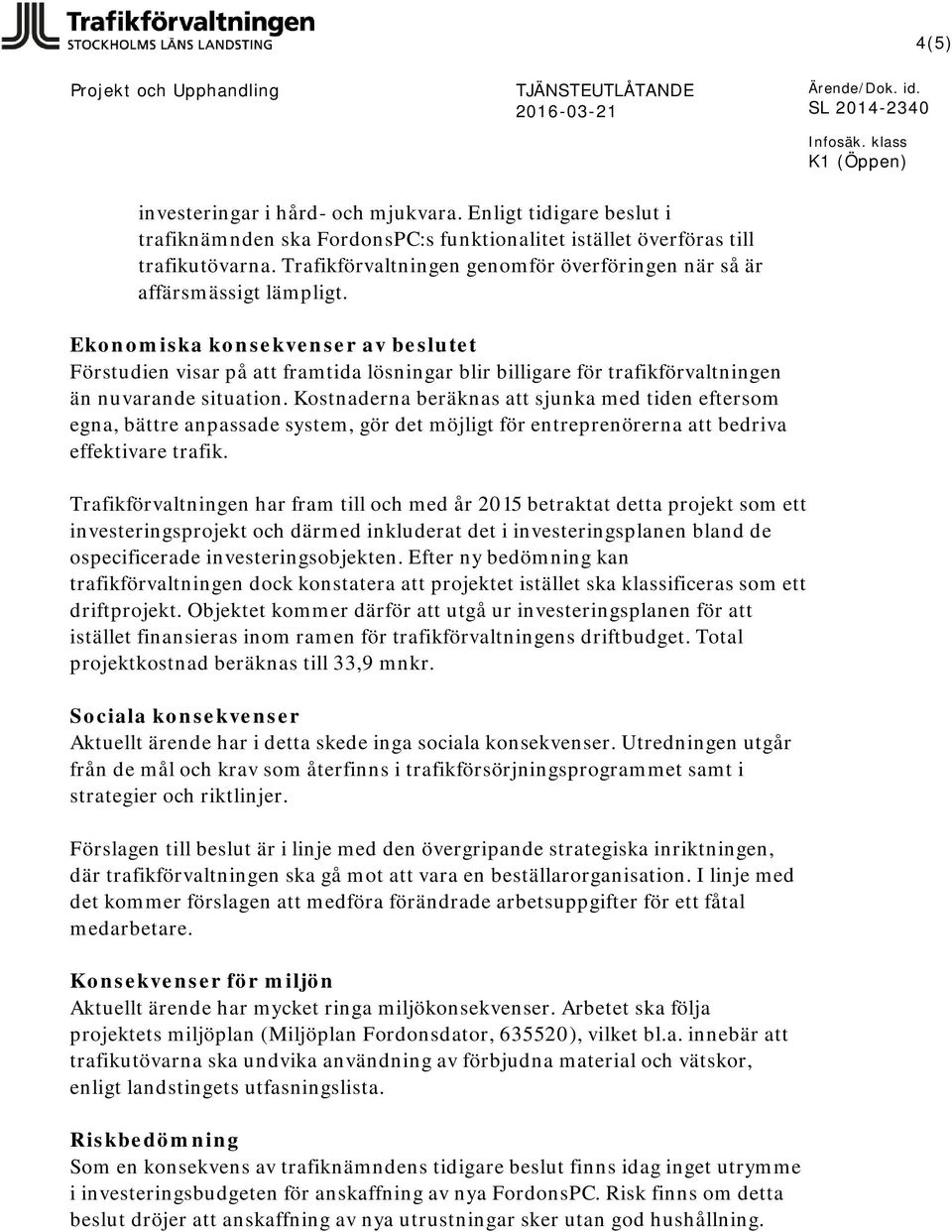 Ekonomiska konsekvenser av beslutet Förstudien visar på att framtida lösningar blir billigare för trafikförvaltningen än nuvarande situation.