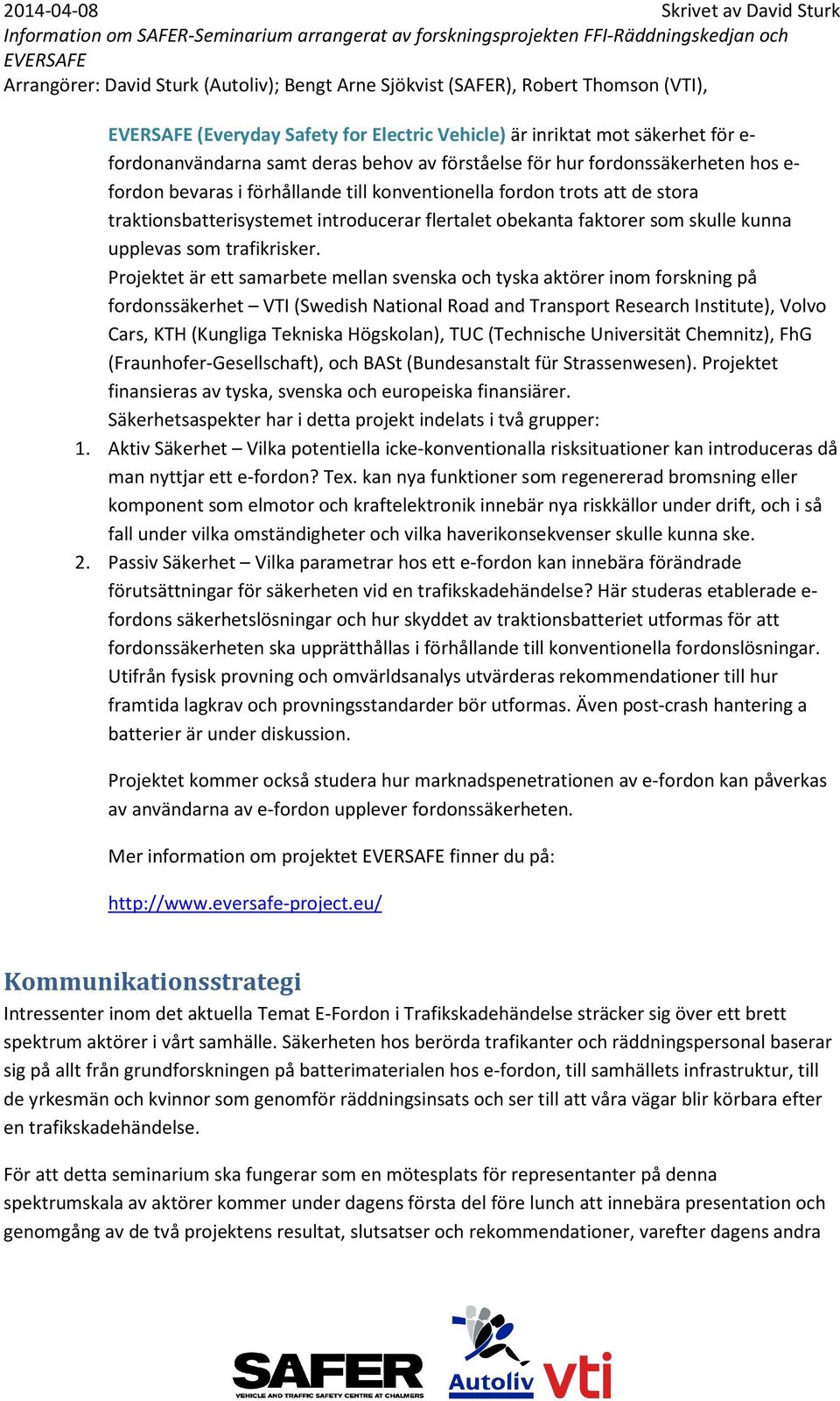 Projektet är ett samarbete mellan svenska och tyska aktörer inom forskning på fordonssäkerhet VTI (Swedish National Road and Transport Research Institute), Volvo Cars, KTH (Kungliga Tekniska