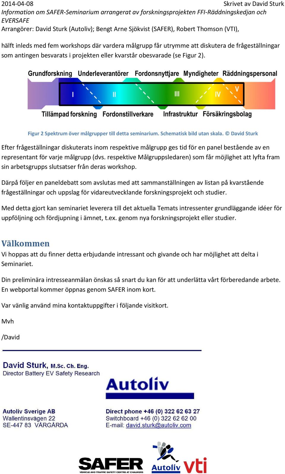 David Sturk Efter frågeställningar diskuterats inom respektive målgrupp ges tid för en panel bestående av en representant för varje målgrupp (dvs.