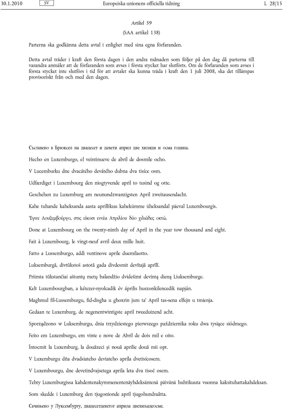 Om de förfaranden som avses i första stycket inte slutförs i tid för att avtalet ska kunna träda i kraft den 1 juli 2008, ska det tillämpas provisoriskt från och med den dagen.