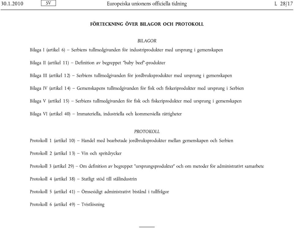 Gemenskapens tullmedgivanden för fisk och fiskeriprodukter med ursprung i Serbien Bilaga V (artikel 15) Serbiens tullmedgivanden för fisk och fiskeriprodukter med ursprung i gemenskapen Bilaga VI