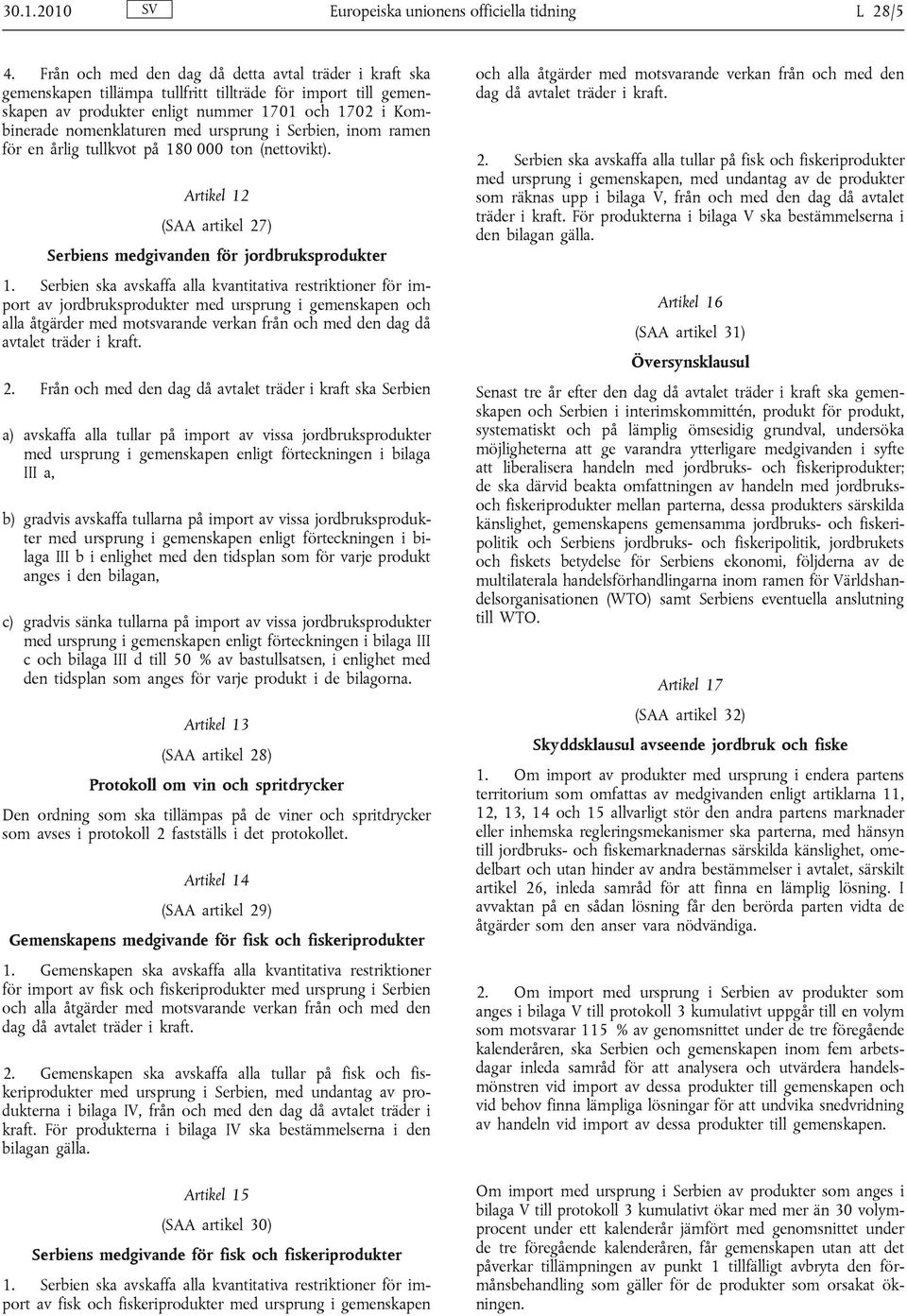 ursprung i Serbien, inom ramen för en årlig tullkvot på 180 000 ton (nettovikt). Artikel 12 (SAA artikel 27) Serbiens medgivanden för jordbruksprodukter 1.