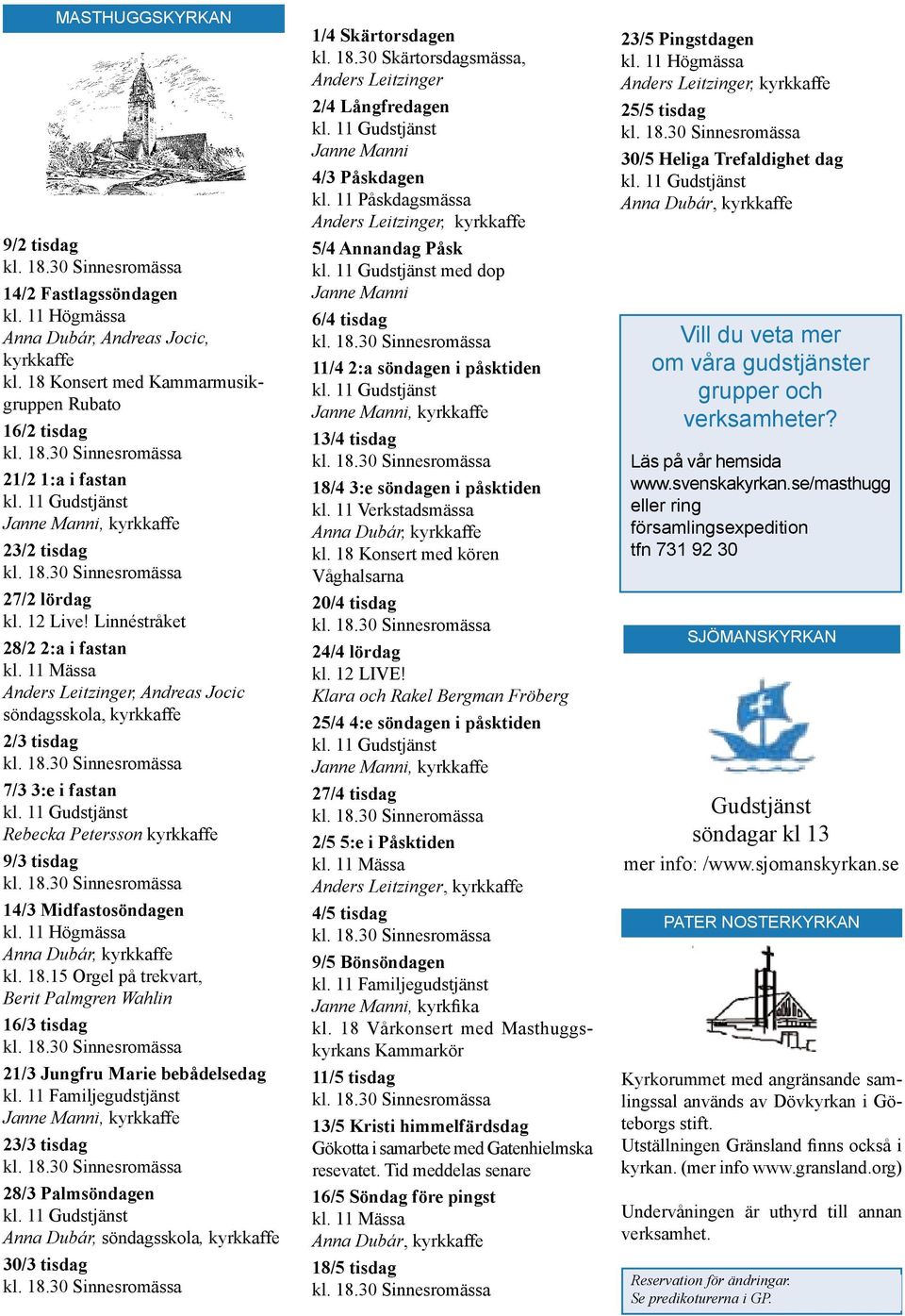 11 Mässa Anders Leitzinger, Andreas Jocic söndagsskola, kyrkkaffe 2/3 tisdag 7/3 3:e i fastan Rebecka Petersson kyrkkaffe 9/3 tisdag 14/3 Midfastosöndagen kl. 11 Högmässa Anna Dubár, kyrkkaffe kl. 18.