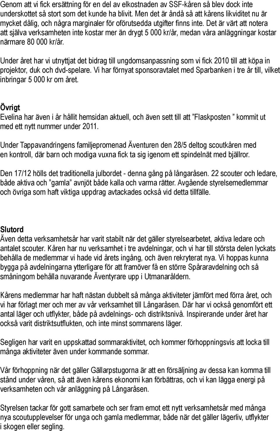 Det är värt att notera att själva verksamheten inte kostar mer än drygt 5 000 kr/år, medan våra anläggningar kostar närmare 80 000 kr/år.