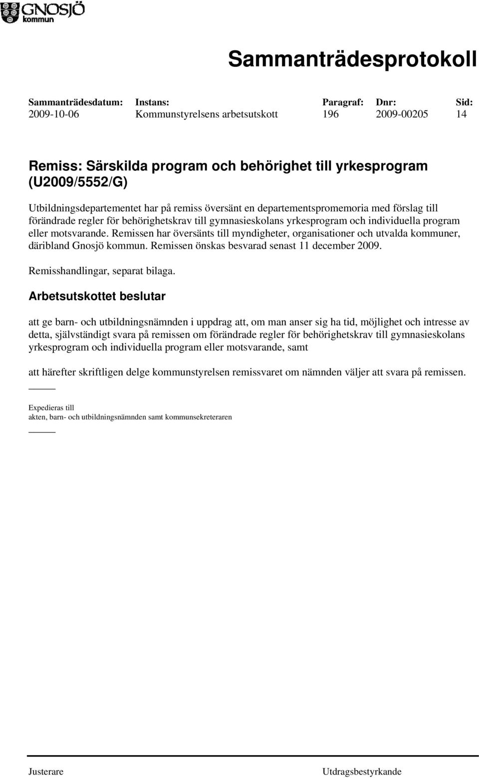 Remissen har översänts till myndigheter, organisationer och utvalda kommuner, däribland Gnosjö kommun. Remissen önskas besvarad senast 11 december 2009. Remisshandlingar, separat bilaga.