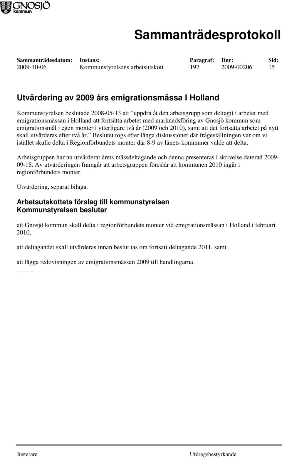 på nytt skall utvärderas efter två år. Beslutet togs efter långa diskussioner där frågeställningen var om vi istället skulle delta i Regionförbundets monter där 8-9 av länets kommuner valde att delta.