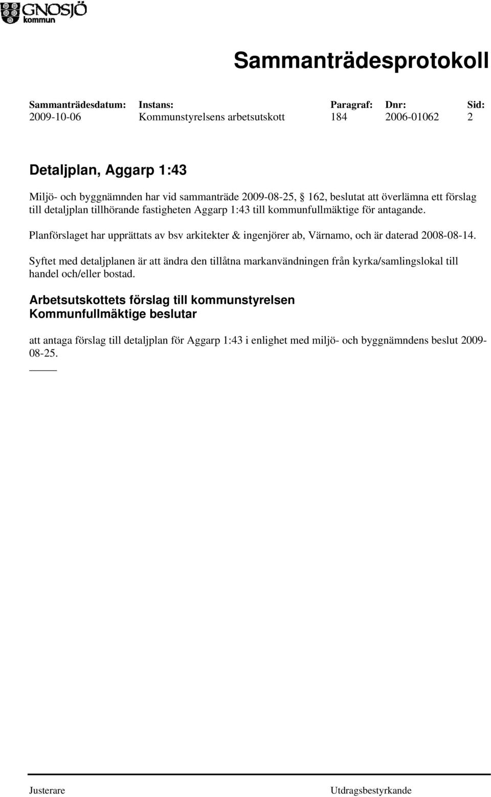 Planförslaget har upprättats av bsv arkitekter & ingenjörer ab, Värnamo, och är daterad 2008-08-14.