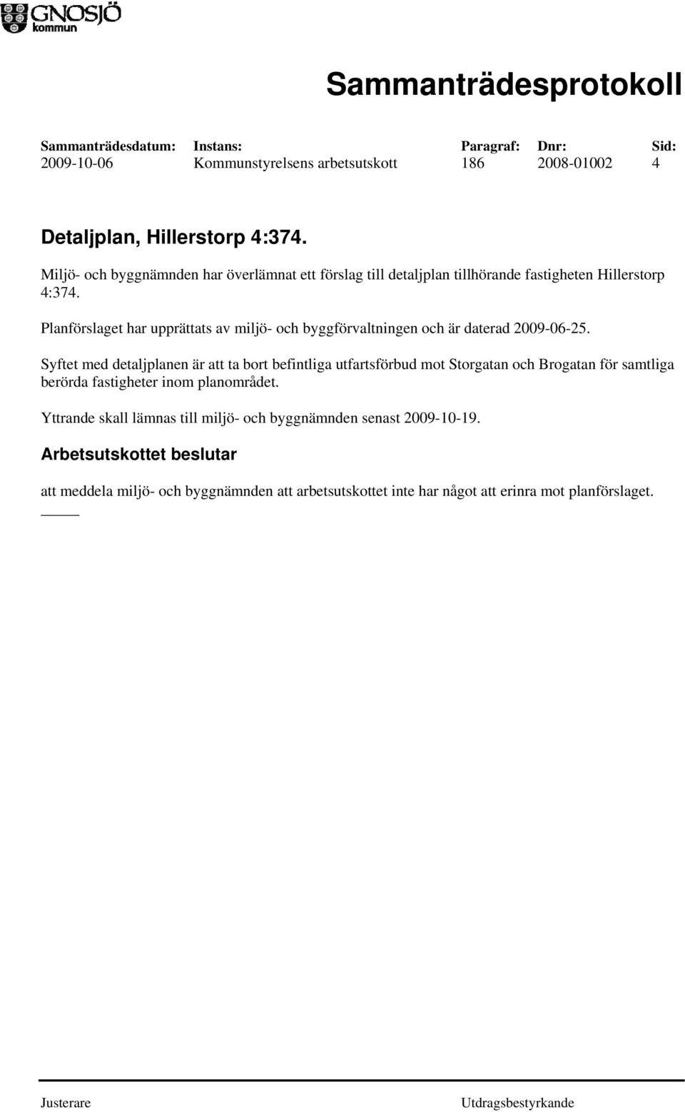 Planförslaget har upprättats av miljö- och byggförvaltningen och är daterad 2009-06-25.