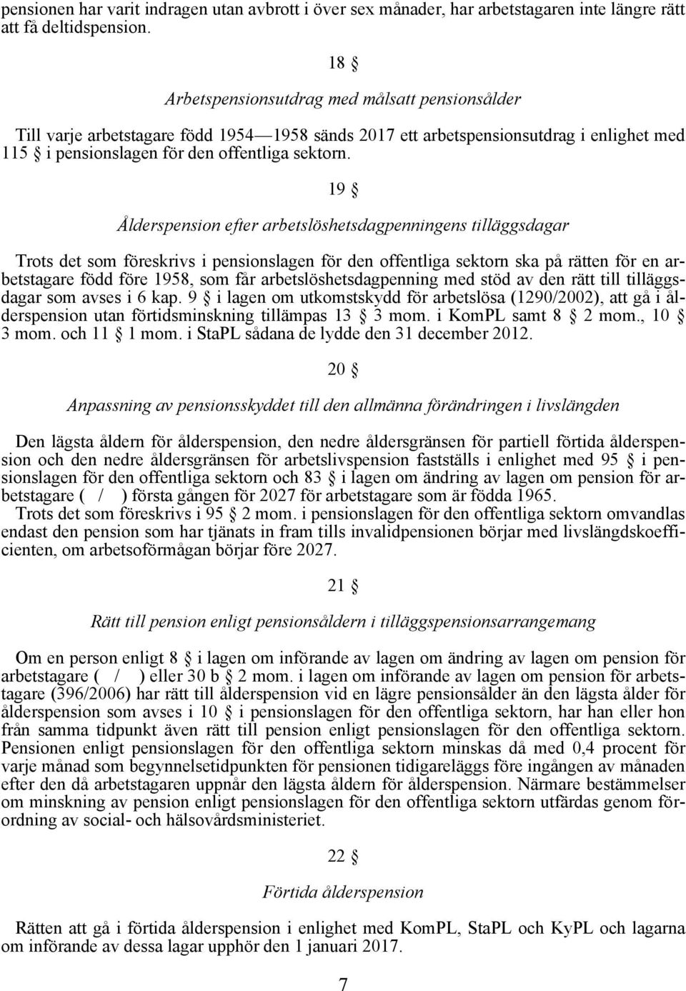 19 Ålderspension efter arbetslöshetsdagpenningens tilläggsdagar Trots det som föreskrivs i pensionslagen för den offentliga sektorn ska på rätten för en arbetstagare född före 1958, som får