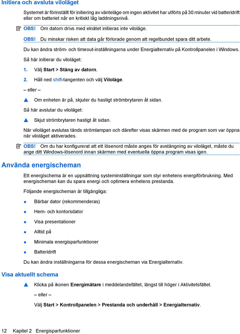 Du kan ändra ström- och timeout-inställningarna under Energialternativ på Kontrollpanelen i Windows. Så här initierar du viloläget: 1. Välj Start > Stäng av datorn. 2.