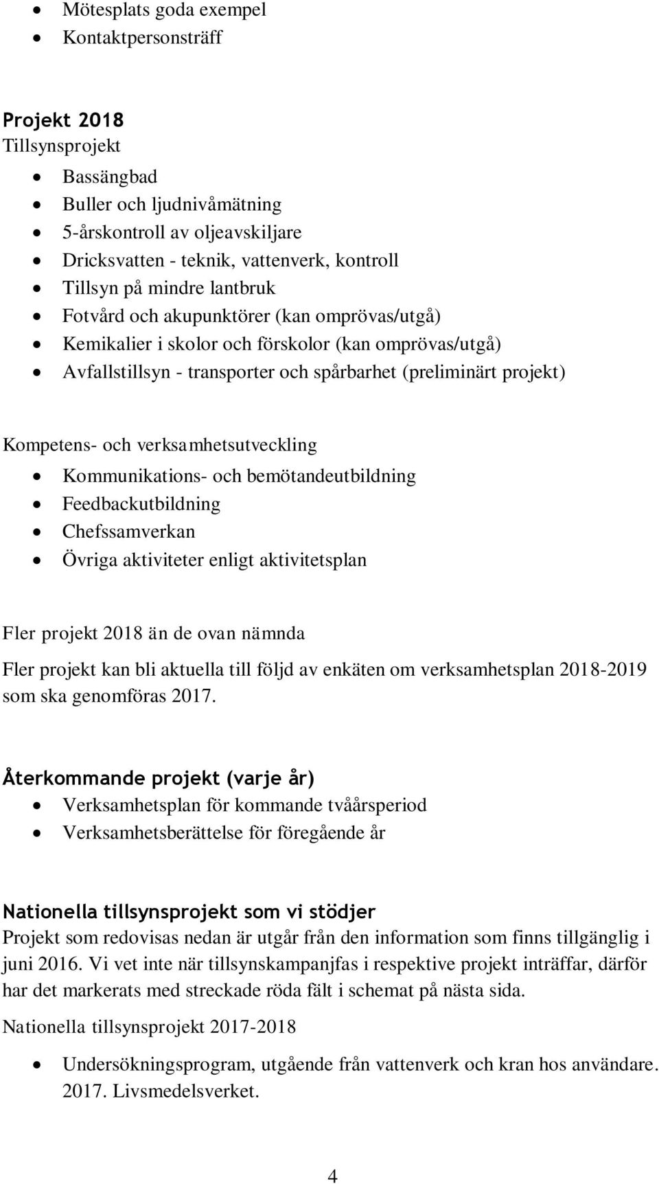 verksamhetsutveckling Kommunikations- och bemötandeutbildning Feedbackutbildning Chefssamverkan Övriga aktiviteter enligt aktivitetsplan Fler projekt 2018 än de ovan nämnda Fler projekt kan bli