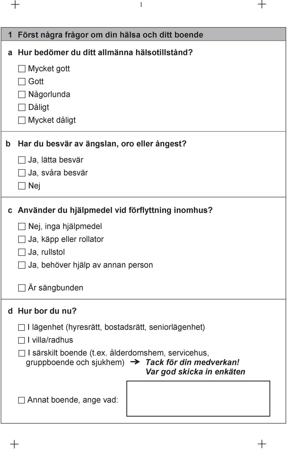 Ja, lätta besvär Ja, svåra besvär Nej c Använder du hjälpmedel vid förflyttning inomhus?