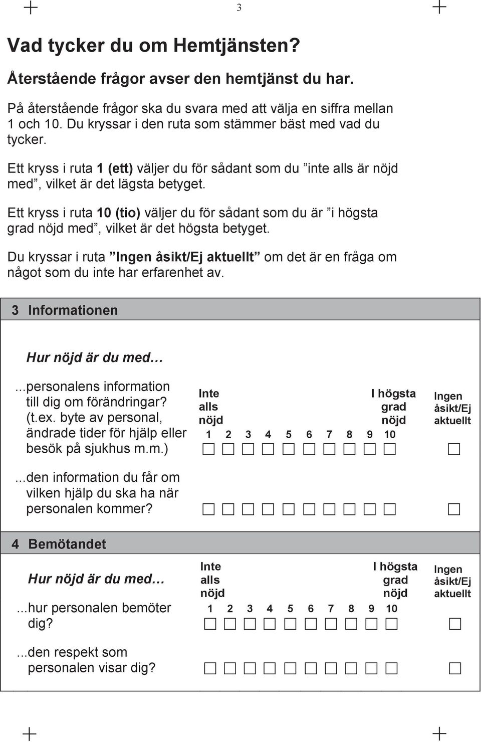 Ett kryss i ruta 10 (tio) väljer du för sådant som du är i högsta med, vilket är det högsta betyget. Du kryssar i ruta om det är en fråga om något som du inte har erfarenhet av.