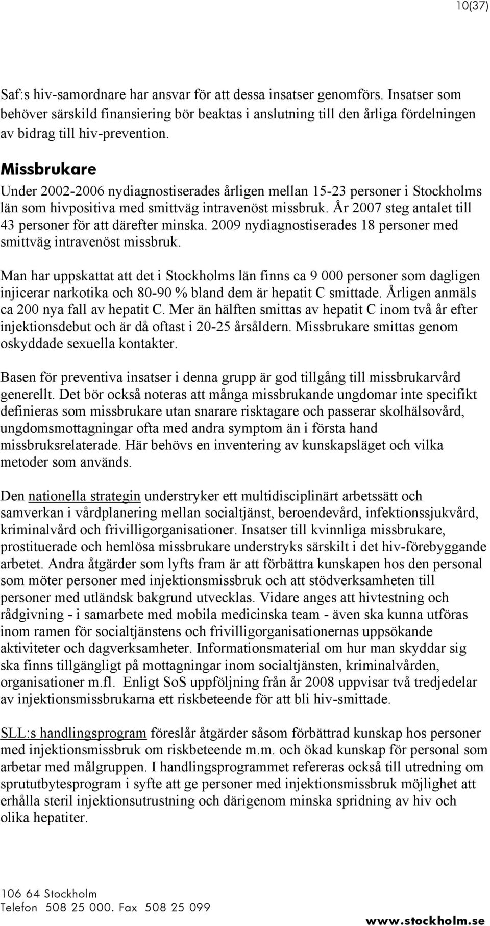 År 2007 steg antalet till 43 personer för att därefter minska. 2009 nydiagnostiserades 18 personer med smittväg intravenöst missbruk.