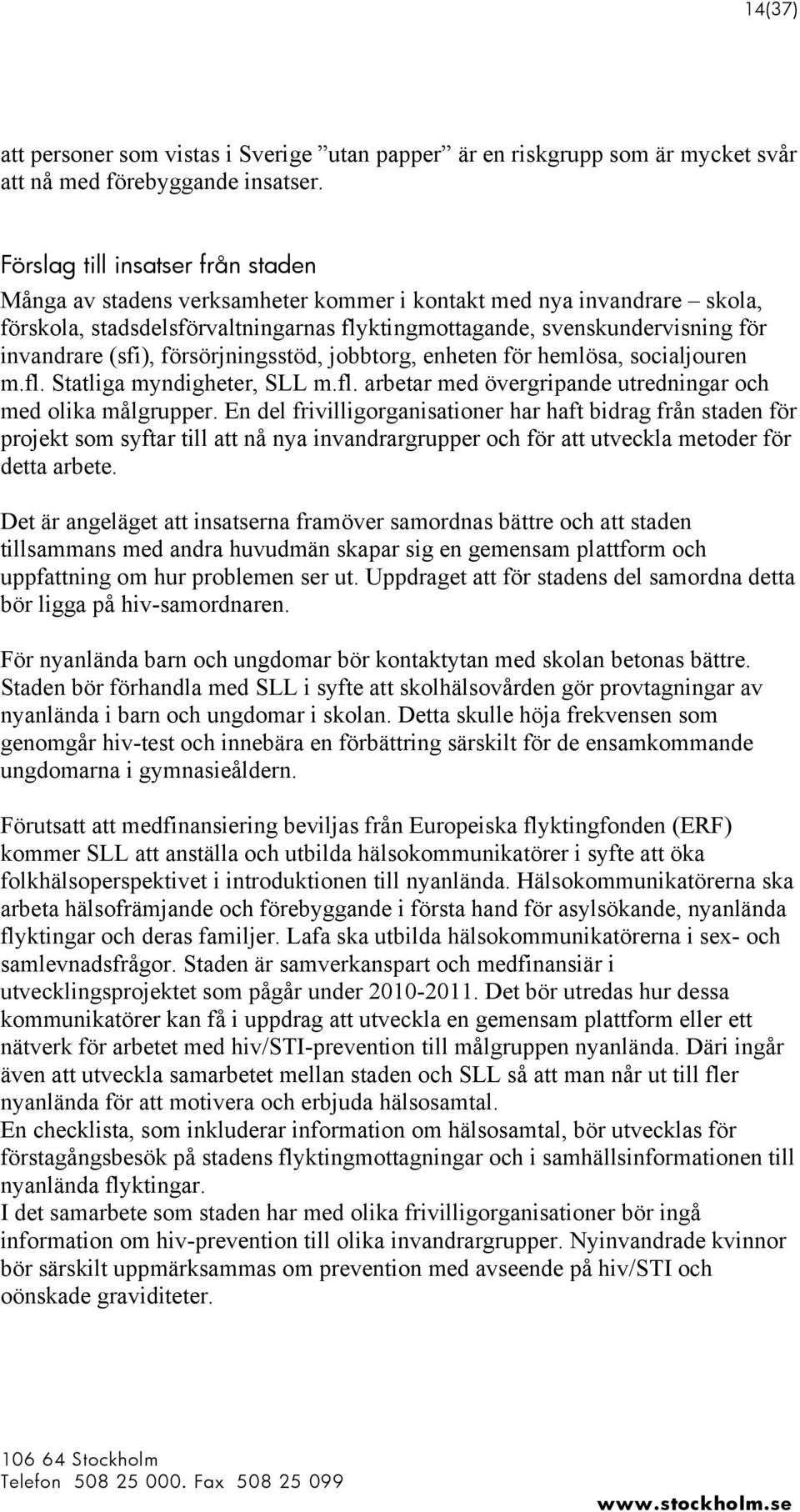 (sfi), försörjningsstöd, jobbtorg, enheten för hemlösa, socialjouren m.fl. Statliga myndigheter, SLL m.fl. arbetar med övergripande utredningar och med olika målgrupper.