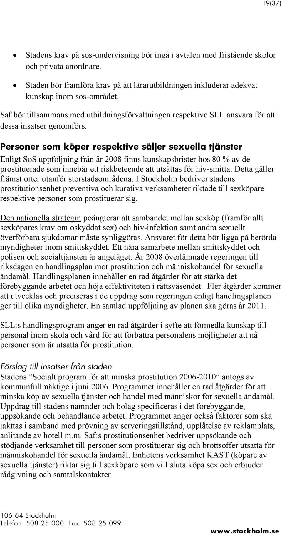 Personer som köper respektive säljer sexuella tjänster Enligt SoS uppföljning från år 2008 finns kunskapsbrister hos 80 % av de prostituerade som innebär ett riskbeteende att utsättas för hiv-smitta.