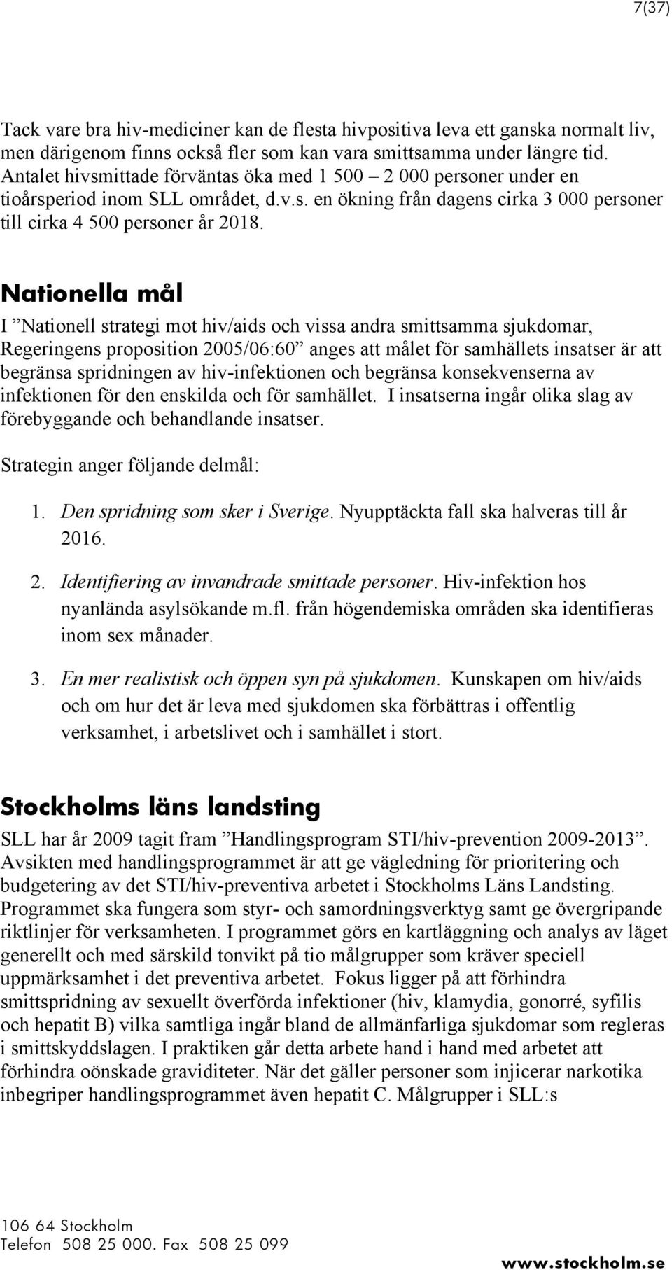 Nationella mål I Nationell strategi mot hiv/aids och vissa andra smittsamma sjukdomar, Regeringens proposition 2005/06:60 anges att målet för samhällets insatser är att begränsa spridningen av